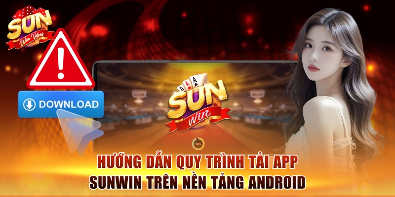Tải App Sunwin - Nhanh Tay Cài Đặt, Chơi Game Thả Ga 1 Hướng dẫn quy trình tải app Sunwin trên nền tảng Android