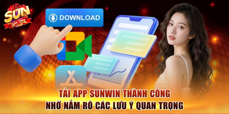 Tải App Sunwin - Nhanh Tay Cài Đặt, Chơi Game Thả Ga 2 Tải app Sunwin thành công nhờ nắm rõ các lưu ý quan trọng